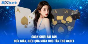 Cách Chơi Bài Tấn Đơn Giản, Hiệu Quả Nhất Cho Tân Thủ 8XBET