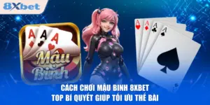 Cách Chơi Mậu Binh 8XBET - Top Bí Quyết Giúp Tối Ưu Thế Bài