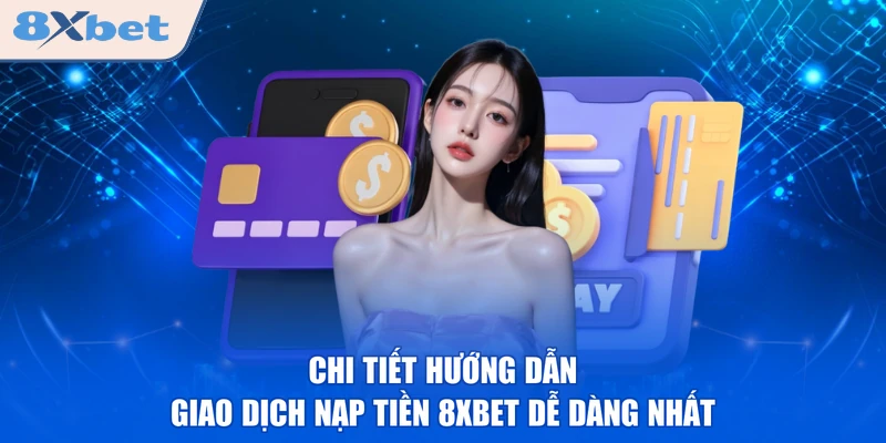 Chi tiết hướng dẫn giao dịch nạp tiền 8XBET dễ dàng nhất