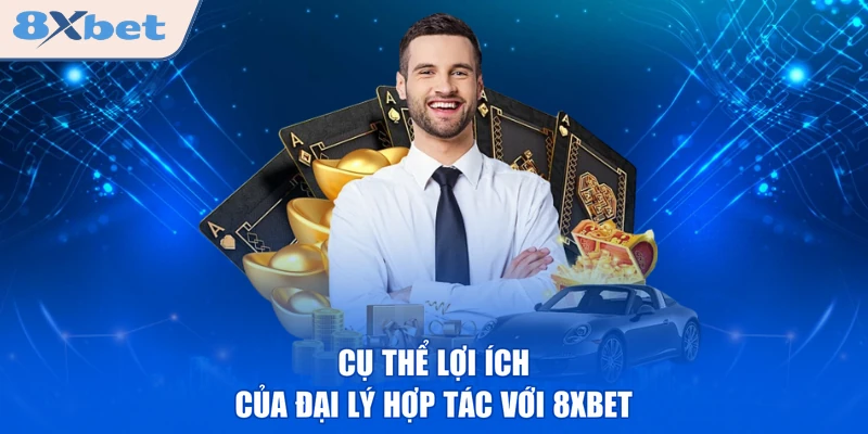 Cụ thể lợi ích của đại lý hợp tác với 8XBET