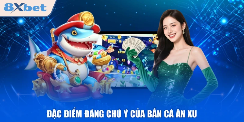 Đặc điểm đáng chú ý của bắn cá ăn xu