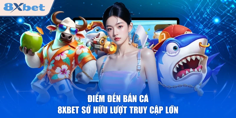 Điểm đến bắn cá 8XBET sở hữu lượt truy cập lớn 