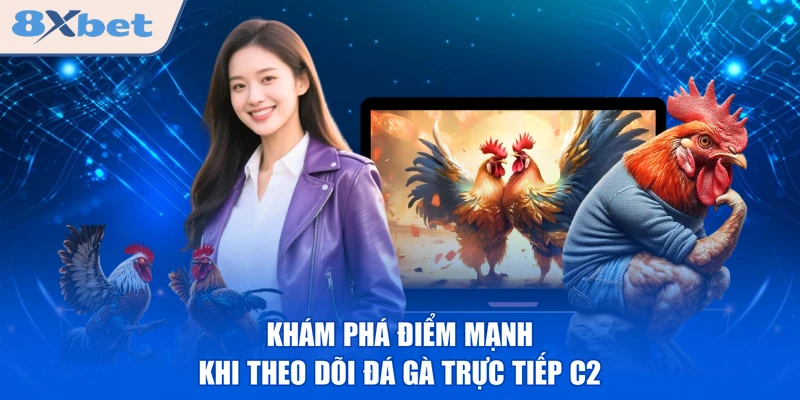 Khám phá điểm mạnh khi theo dõi đá gà trực tiếp C2