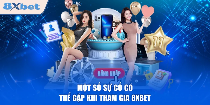 Một số sự cố có thể gặp khi tham gia 8XBET