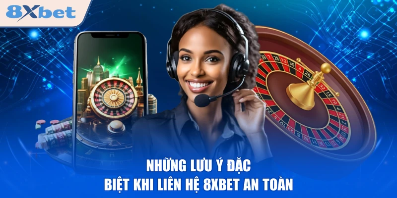Những lưu ý đặc biệt khi liên hệ 8XBET an toàn