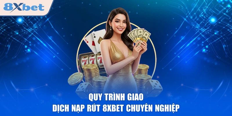 Quy trình giao dịch nạp rút 8XBET chuyên nghiệp 