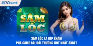 Sâm Lốc Là Gì? Khám Phá Game Bài Đổi Thưởng Hot Nhất 8XBET