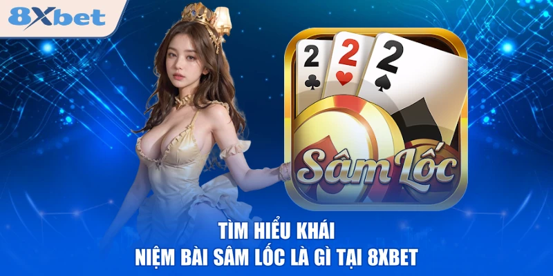 Tìm hiểu khái niệm bài sâm lốc là gì tại 8XBET