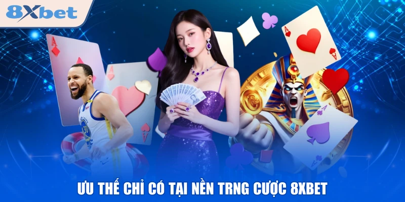 Ưu thế chỉ có tại nền trng cược 8XBET
