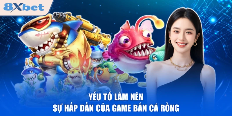 Yếu tố làm nên sự hấp dẫn của game bắn cá Rồng